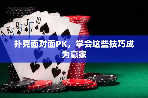 撲克面對面PK，學會這些技巧成為贏家