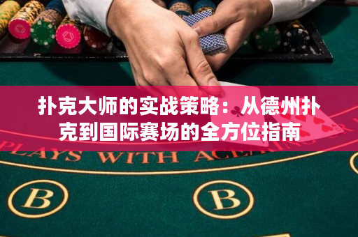 撲克大師的實戰策略：從德州撲克到國際賽場的全方位指南