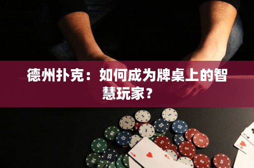 德州撲克：如何成為牌桌上的智慧玩家？