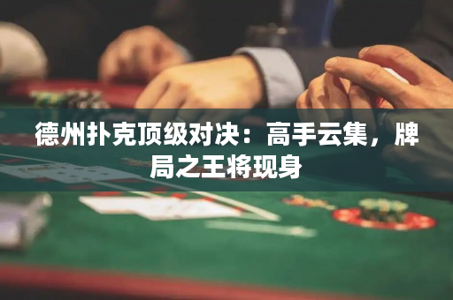 德州撲克頂級對決：高手云集，牌局之王將現(xiàn)身