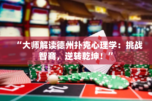 “大師解讀德州撲克心理學(xué)：挑戰(zhàn)智商，逆轉(zhuǎn)乾坤！”