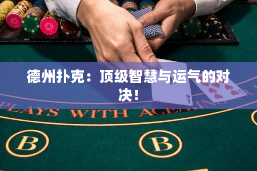 德州撲克：頂級智慧與運氣的對決！