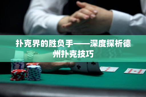 撲克界的勝負(fù)手——深度探析德州撲克技巧