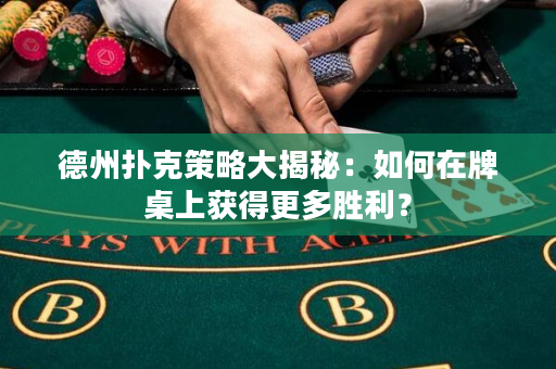 德州撲克策略大揭秘：如何在牌桌上獲得更多勝利？