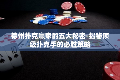 德州撲克贏家的五大秘密-揭秘頂級撲克手的必勝策略