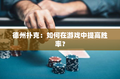 德州撲克：如何在游戲中提高勝率？