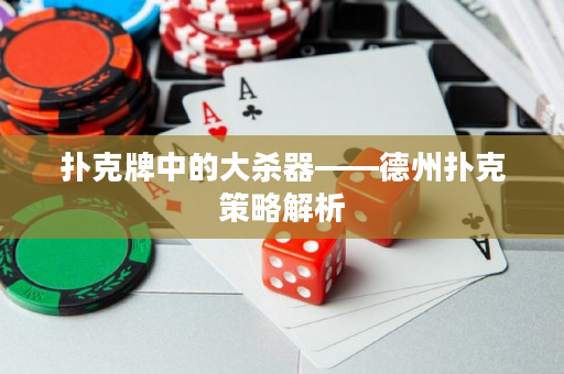 撲克牌中的大殺器——德州撲克策略解析