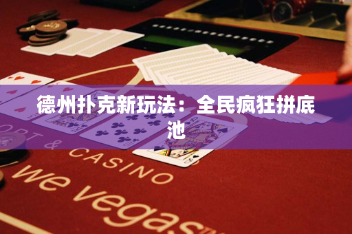 德州撲克新玩法：全民瘋狂拼底池