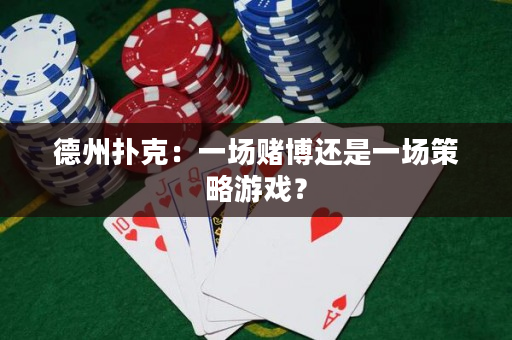 德州撲克：一場賭博還是一場策略游戲？