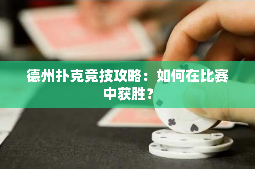 德州撲克競技攻略：如何在比賽中獲勝？