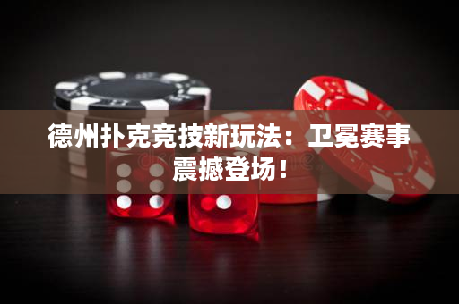德州撲克競技新玩法：衛(wèi)冕賽事震撼登場！