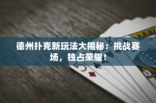 德州撲克新玩法大揭秘：挑戰賽場，獨占榮耀！