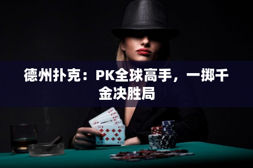 德州撲克：PK全球高手，一擲千金決勝局