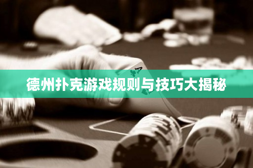 德州撲克游戲規(guī)則與技巧大揭秘