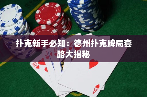 撲克新手必知：德州撲克牌局套路大揭秘