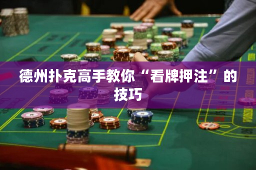 德州撲克高手教你“看牌押注”的技巧