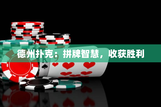 德州撲克：拼牌智慧，收獲勝利