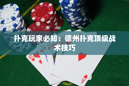 撲克玩家必知：德州撲克頂級戰術技巧