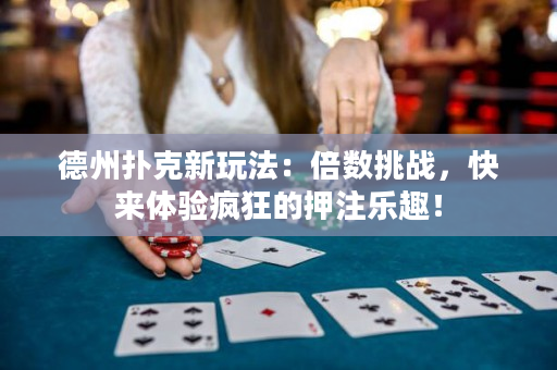 德州撲克新玩法：倍數挑戰，快來體驗瘋狂的押注樂趣！