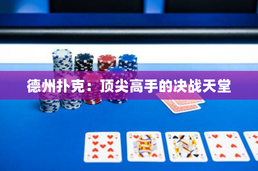 德州撲克：頂尖高手的決戰(zhàn)天堂