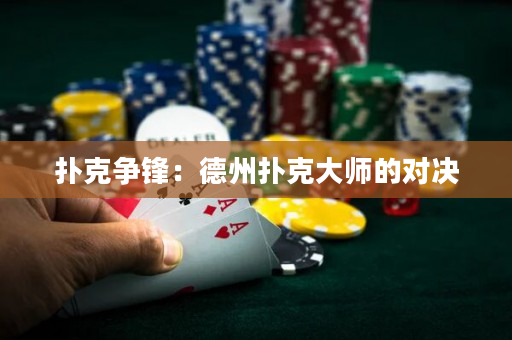 撲克爭鋒：德州撲克大師的對決