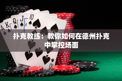 撲克教練：教你如何在德州撲克中掌控場面