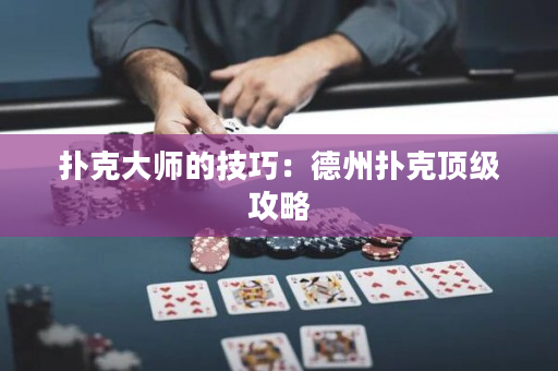 撲克大師的技巧：德州撲克頂級攻略
