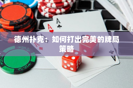 德州撲克：如何打出完美的牌局策略