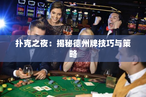 撲克之夜：揭秘德州牌技巧與策略