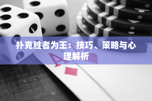 撲克勝者為王：技巧、策略與心理解析