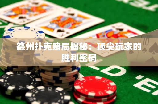 德州撲克賭局揭秘：頂尖玩家的勝利密碼