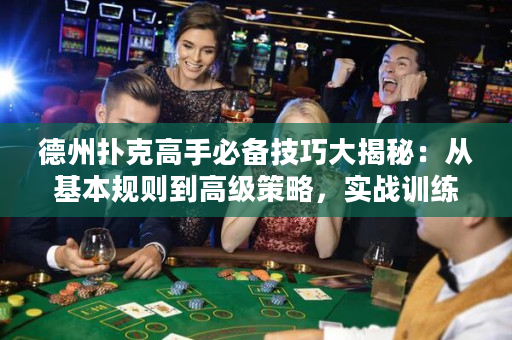 德州撲克高手必備技巧大揭秘：從基本規則到高級策略，實戰訓練全解析！