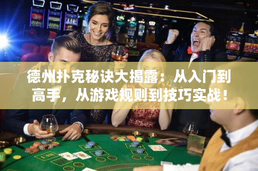 德州撲克秘訣大揭露：從入門到高手，從游戲規則到技巧實戰！