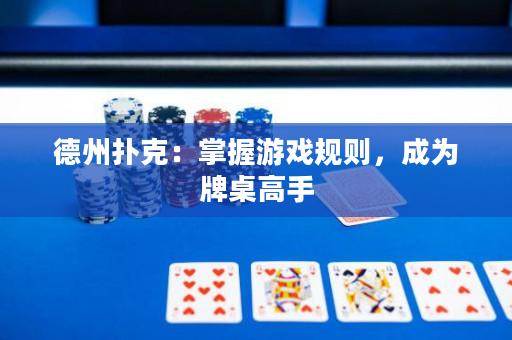 德州撲克：掌握游戲規則，成為牌桌高手