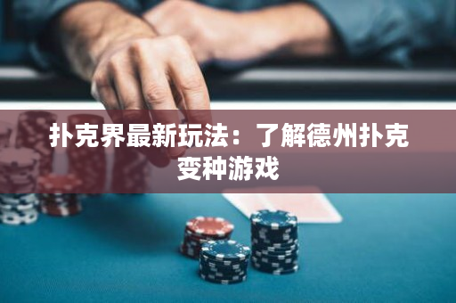 撲克界最新玩法：了解德州撲克變種游戲