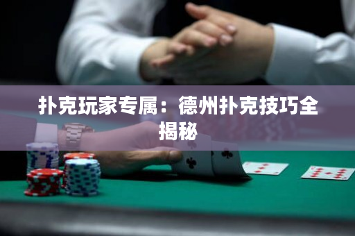 撲克玩家專屬：德州撲克技巧全揭秘