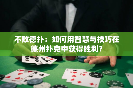 不敗德?lián)洌喝绾斡弥腔叟c技巧在德州撲克中獲得勝利？