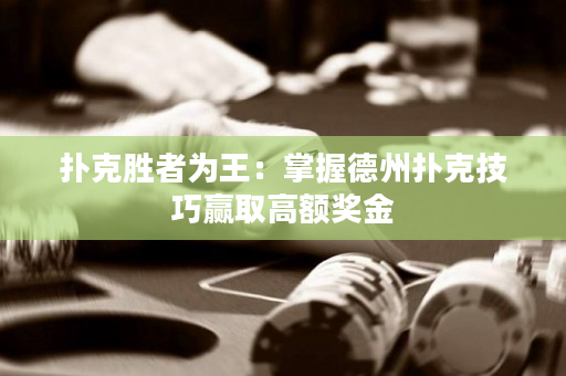 撲克勝者為王：掌握德州撲克技巧贏取高額獎金