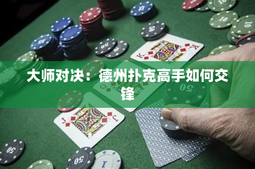 大師對決：德州撲克高手如何交鋒