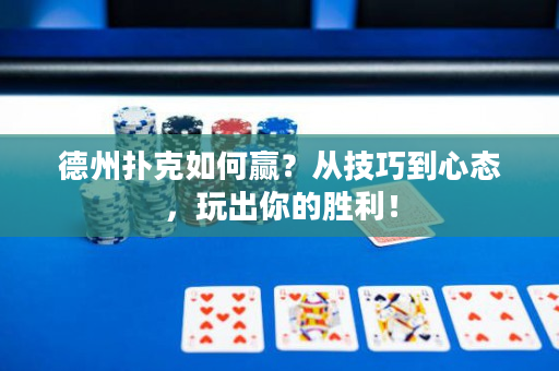 德州撲克如何贏？從技巧到心態，玩出你的勝利！