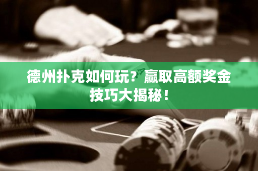 德州撲克如何玩？贏取高額獎(jiǎng)金技巧大揭秘！