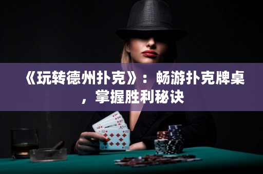 《玩轉(zhuǎn)德州撲克》：暢游撲克牌桌，掌握勝利秘訣