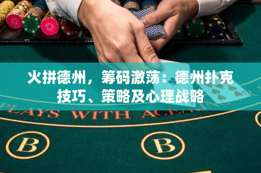 火拼德州，籌碼激蕩：德州撲克技巧、策略及心理戰略
