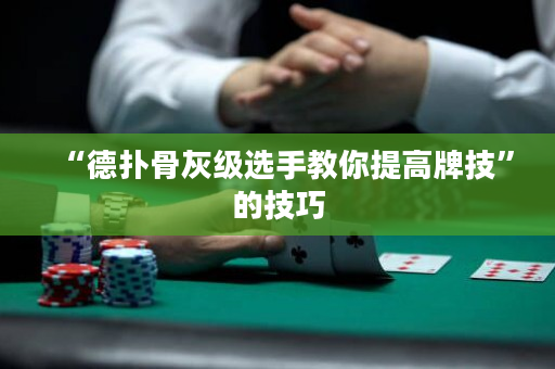 “德撲骨灰級選手教你提高牌技”的技巧