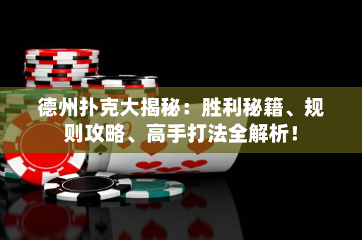 德州撲克大揭秘：勝利秘籍、規則攻略、高手打法全解析！