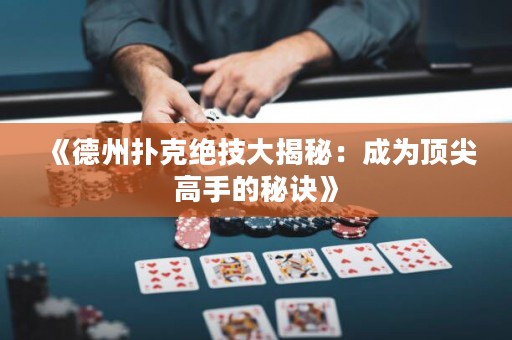 《德州撲克絕技大揭秘：成為頂尖高手的秘訣》