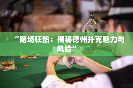 “賭場狂熱：揭秘德州撲克魅力與風險”