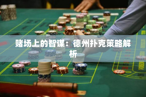 賭場上的智謀：德州撲克策略解析