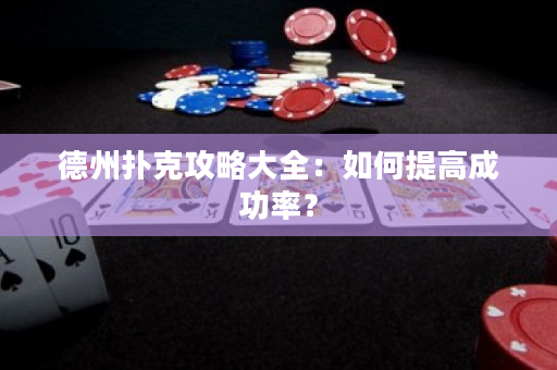 德州撲克攻略大全：如何提高成功率？