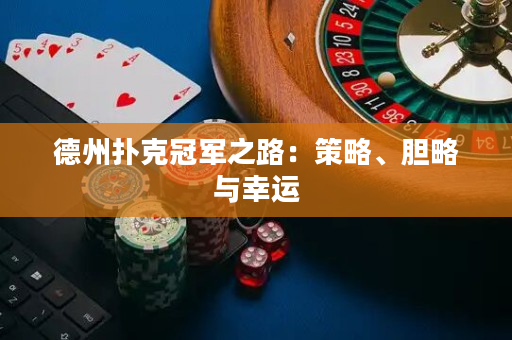 德州撲克冠軍之路：策略、膽略與幸運